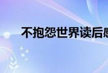 不抱怨世界讀后感（你知道怎么寫嗎）