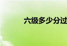 六級(jí)多少分過(guò)（及格線是多少）