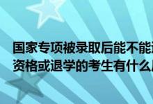 國(guó)家專項(xiàng)被錄取后能不能退檔（被專項(xiàng)計(jì)劃錄取后放棄入學(xué)資格或退學(xué)的考生有什么后果）