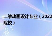 二維動畫設(shè)計專業(yè)（2022全國開設(shè)三維動畫設(shè)計專業(yè)有哪些院校）