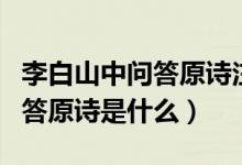 李白山中問答原詩注釋翻譯賞析（李白山中問答原詩是什么）