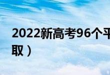 2022新高考96個(gè)平行志愿錄取規(guī)則（怎么錄?。?class=