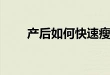 產(chǎn)后如何快速瘦身（產(chǎn)后減肥方法）