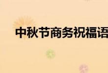 中秋節(jié)商務祝福語（可以通過微信發(fā)送）