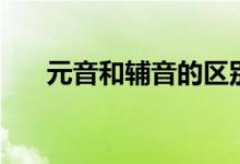 元音和輔音的區(qū)別有哪些（怎么分辨）