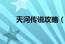 天河傳說攻略（游戲流程攻略詳解）