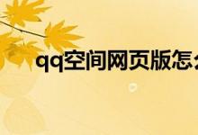 qq空間網(wǎng)頁(yè)版怎么登錄（一起來(lái)看看）