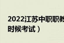 2022江蘇中職職教高考文化統(tǒng)考時間（什么時候考試）