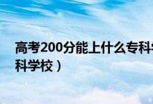 高考200分能上什么專科學校陜西（高考200分能上什么?？茖W校）