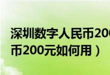 深圳數(shù)字人民幣200元怎么用（深圳數(shù)字人民幣200元如何用）