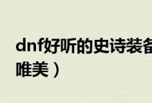 dnf好聽的史詩裝備名字（這幾個裝備名字很唯美）