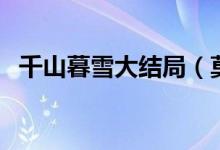 千山暮雪大結(jié)局（莫紹謙和童雪在一起了）