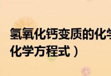 氫氧化鈣變質(zhì)的化學(xué)方程式（氫氧化鈣變質(zhì)的化學(xué)方程式）