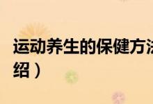 運(yùn)動(dòng)養(yǎng)生的保健方法（運(yùn)動(dòng)養(yǎng)生的保健方法介紹）