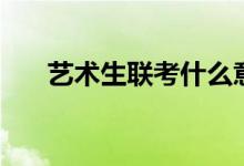 藝術(shù)生聯(lián)考什么意思（好考嗎難不難）