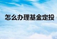 怎么辦理基金定投（可以在支付寶上進行）
