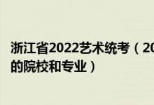 浙江省2022藝術(shù)統(tǒng)考（2022年承認(rèn)浙江藝術(shù)統(tǒng)考/聯(lián)考成績(jī)的院校和專業(yè)）