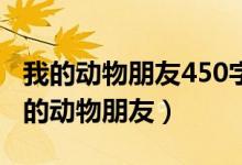 我的動(dòng)物朋友450字優(yōu)秀作文（怎么寫作文我的動(dòng)物朋友）
