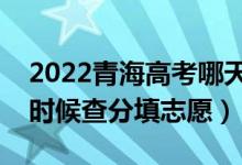 2022青海高考哪天幾號出成績報志愿（什么時候查分填志愿）