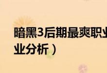 暗黑3后期最爽職業(yè)（暗黑破壞神3最吃香職業(yè)分析）