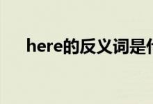 here的反義詞是什么（here的反義詞）