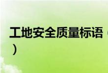 工地安全質(zhì)量標語（工地安全質(zhì)量標語有哪些）