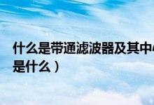 什么是帶通濾波器及其中心頻率（帶通濾波器及其中心頻率是什么）