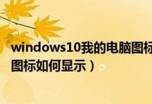 windows10我的電腦圖標怎么顯示（windows10我的電腦圖標如何顯示）