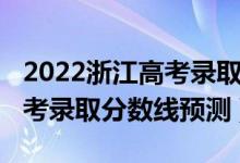 2022浙江高考錄取分?jǐn)?shù)線一本（2022浙江高考錄取分?jǐn)?shù)線預(yù)測）