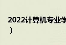 2022計(jì)算機(jī)專(zhuān)業(yè)學(xué)校排名（哪些學(xué)校比較好）