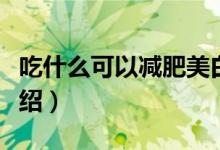 吃什么可以減肥美白（吃什么可以減肥美白介紹）