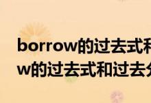 borrow的過(guò)去式和過(guò)去分詞怎么寫（borrow的過(guò)去式和過(guò)去分詞）