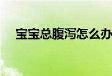 寶寶總腹瀉怎么辦（這些方法需要做好）
