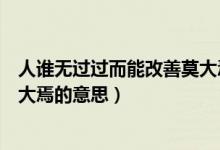 人誰無過過而能改善莫大焉是啥意思（人誰無過過能改善莫大焉的意思）