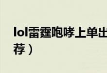 lol雷霆咆哮上單出裝（雷霆咆哮上單出裝推薦）