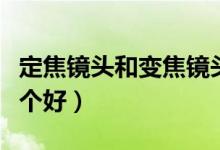 定焦鏡頭和變焦鏡頭(望遠(yuǎn)鏡定焦和變焦的哪個(gè)好)
