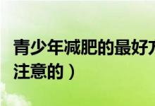 青少年減肥的最好方法（在吃的方面有什么要注意的）