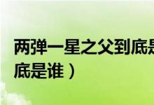 兩彈一星之父到底是誰(shuí)圖片（兩彈一星之父到底是誰(shuí)）