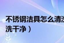 不銹鋼潔具怎么清洗干凈（不銹鋼潔具如何清洗干凈）