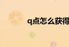 q點(diǎn)怎么獲得（q點(diǎn)獲得方法）