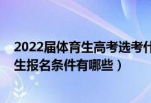 2022屆體育生高考選考什么科目（2022高考體育生統(tǒng)考招生報(bào)名條件有哪些）