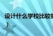 設計什么學校比較好（關于設計的學校有哪些）