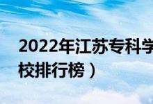 2022年江蘇專科學(xué)校排名（最新高職高專院校排行榜）