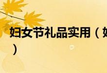 婦女節(jié)禮品實(shí)用（婦女節(jié)送什么禮物比較實(shí)用）