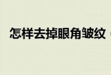 怎樣去掉眼角皺紋（去掉眼角皺紋的方法）