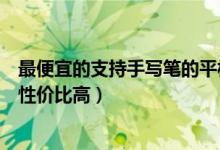 最便宜的支持手寫筆的平板（推薦學(xué)生使用的平板帶手寫筆性價(jià)比高）