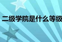 二級(jí)學(xué)院是什么等級(jí)（二級(jí)學(xué)院是什么意思）