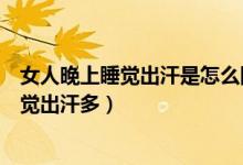 女人晚上睡覺出汗是怎么回事（什么原因會(huì)導(dǎo)致女性晚上睡覺出汗多）