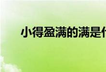 小得盈滿(mǎn)的滿(mǎn)是什么意思（小得盈滿(mǎn)）
