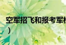 空軍招飛和報(bào)考軍校有沖突嗎（可以同時(shí)報(bào)嗎）